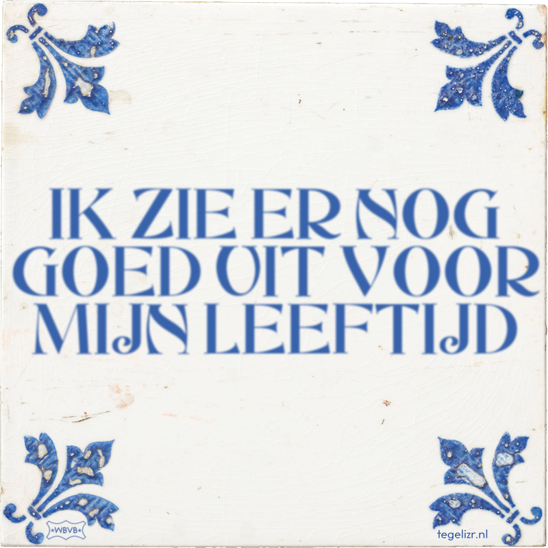 IK ZIE ER NOG GOED UIT VOOR MIJN LEEFTIJD - Online tegeltjes bakken