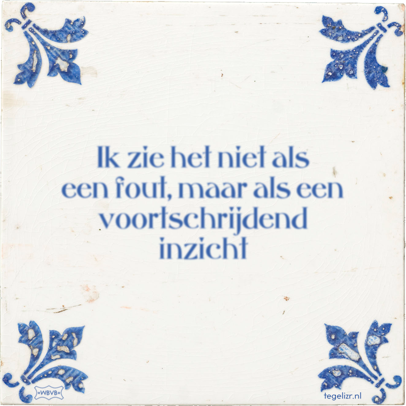 Ik zie het niet als een fout, maar als een voortschrijdend inzicht - Online tegeltjes bakken