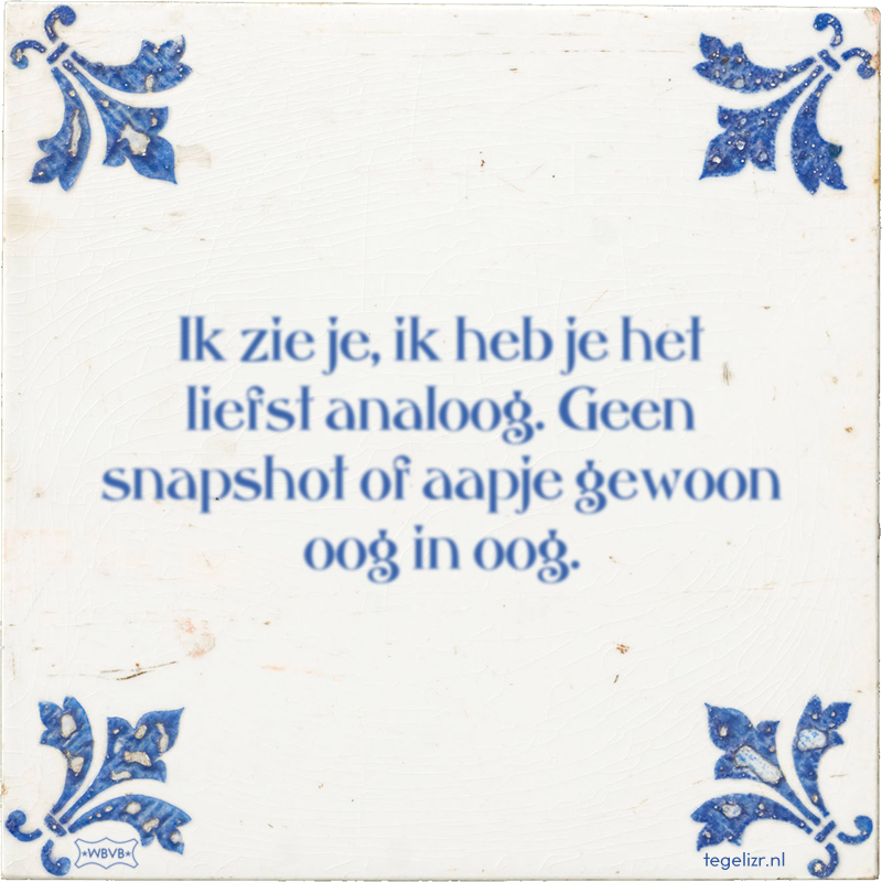Ik zie je, ik heb je het liefst analoog. Geen snapshot of aapje gewoon oog in oog. - Online tegeltjes bakken