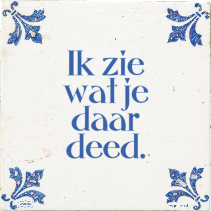 Ik zie wat je daar deed. - Online tegeltjes bakken