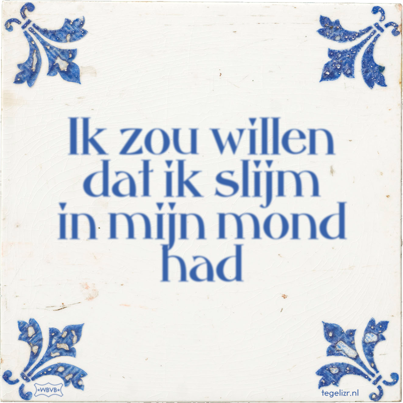 Ik zou willen dat ik slijm in mijn mond had - Online tegeltjes bakken