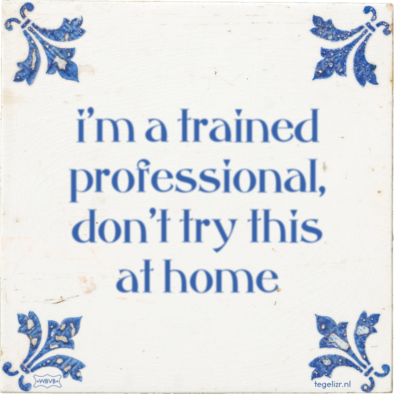 i'm a trained professional, don't try this at home - Online tegeltjes bakken