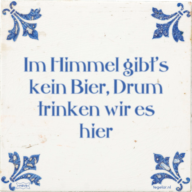 Im Himmel gibt's kein Bier, Drum trinken wir es hier - Online tegeltjes bakken
