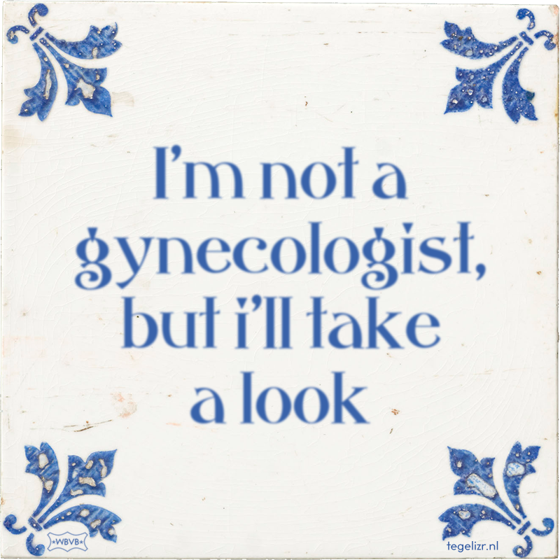 I'm not a gynecologist, but i'll take a look - Online tegeltjes bakken