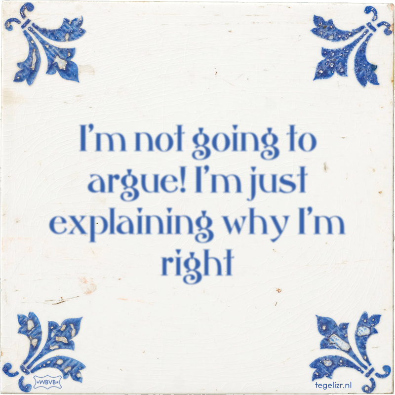 I'm not going to argue! I'm just explaining why I'm right - Online tegeltjes bakken