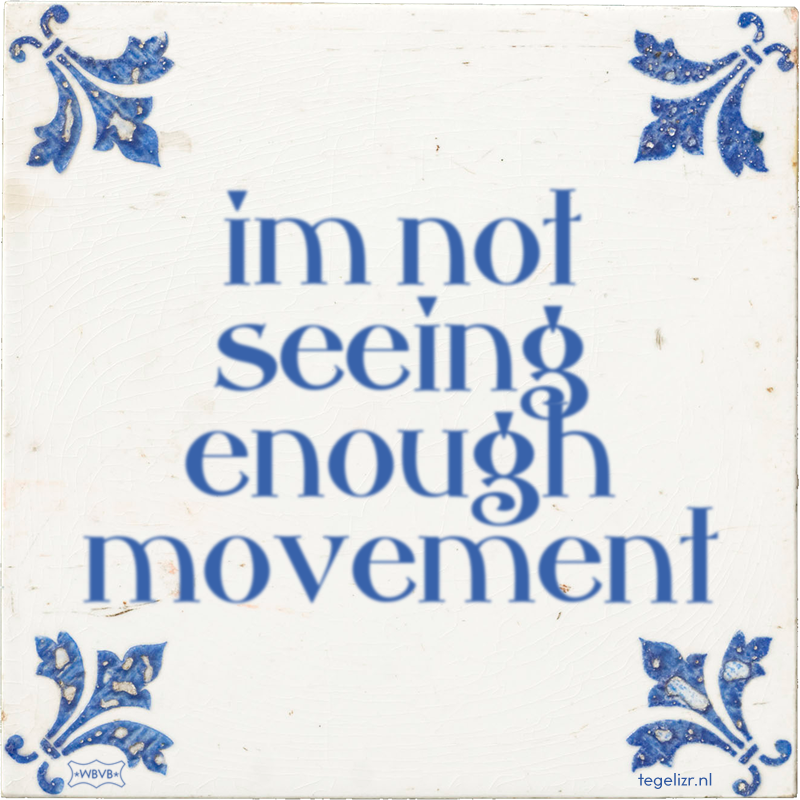 im not seeing enough movement - Online tegeltjes bakken