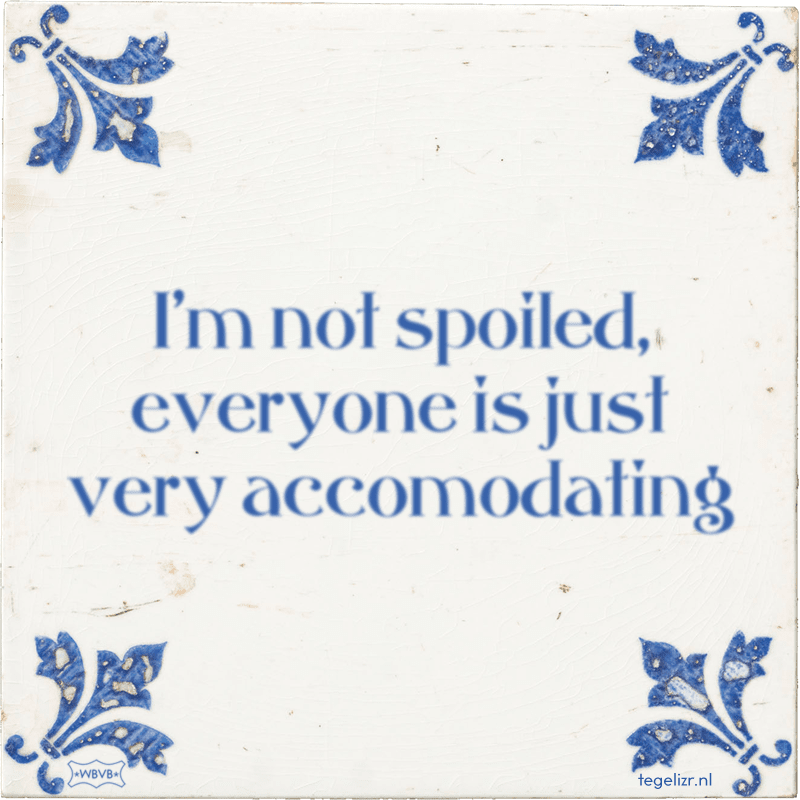 I'm not spoiled, everyone is just very accomodating - Online tegeltjes bakken