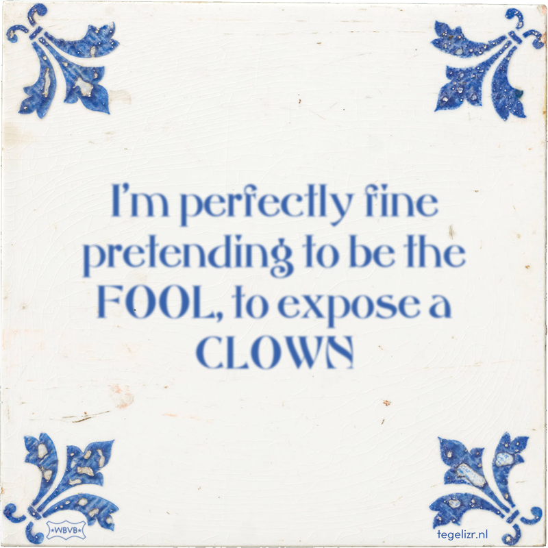 I'm perfectly fine pretending to be the FOOL, to expose a CLOWN - Online tegeltjes bakken