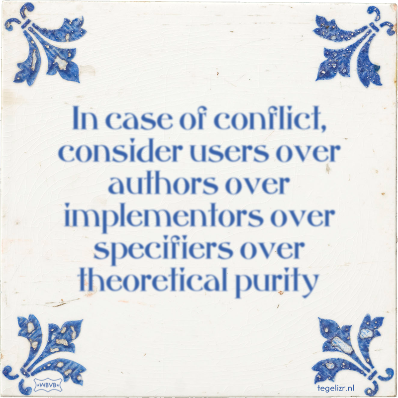 In case of conflict, consider users over authors over implementors over specifiers over theoretical purity - Online tegeltjes bakken