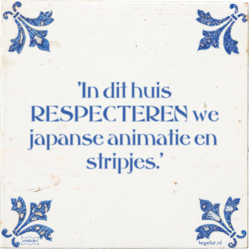 'In dit huis RESPECTEREN we japanse animatie en stripjes.' - Online tegeltjes bakken