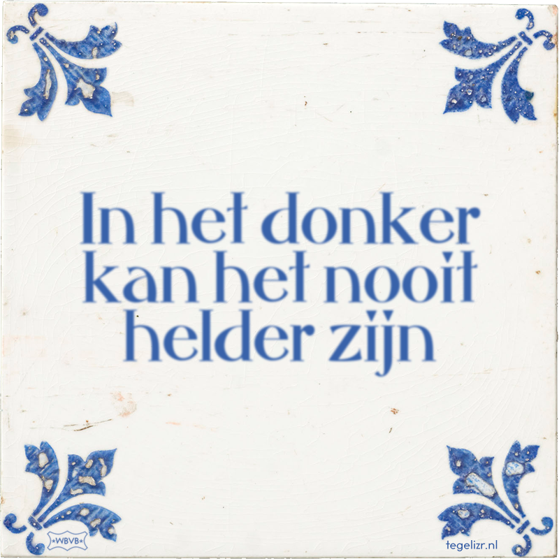 In het donker kan het nooit helder zijn - Online tegeltjes bakken