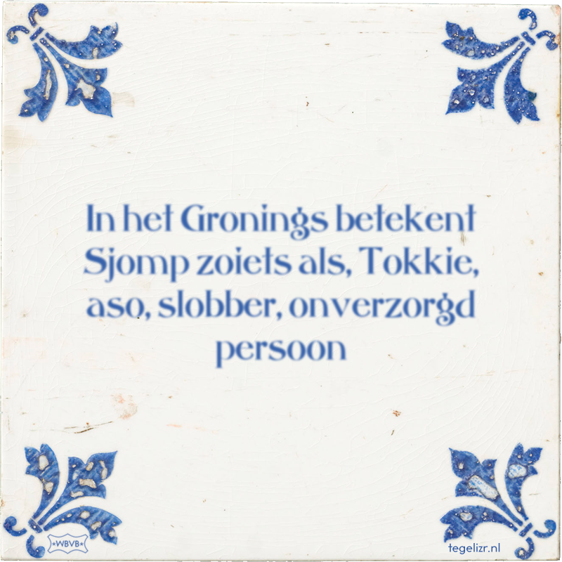 In het Gronings betekent Sjomp zoiets als, Tokkie, aso, slobber, onverzorgd persoon - Online tegeltjes bakken