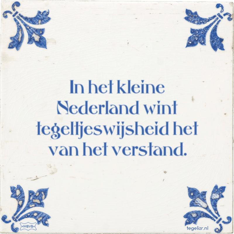 in het kleine nederland wint tegeltjeswijsheid het van het verstand - Online tegeltjes bakken