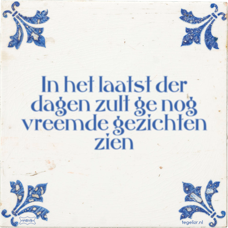 In het laatst der dagen zult ge nog vreemde gezichten zien - Online tegeltjes bakken