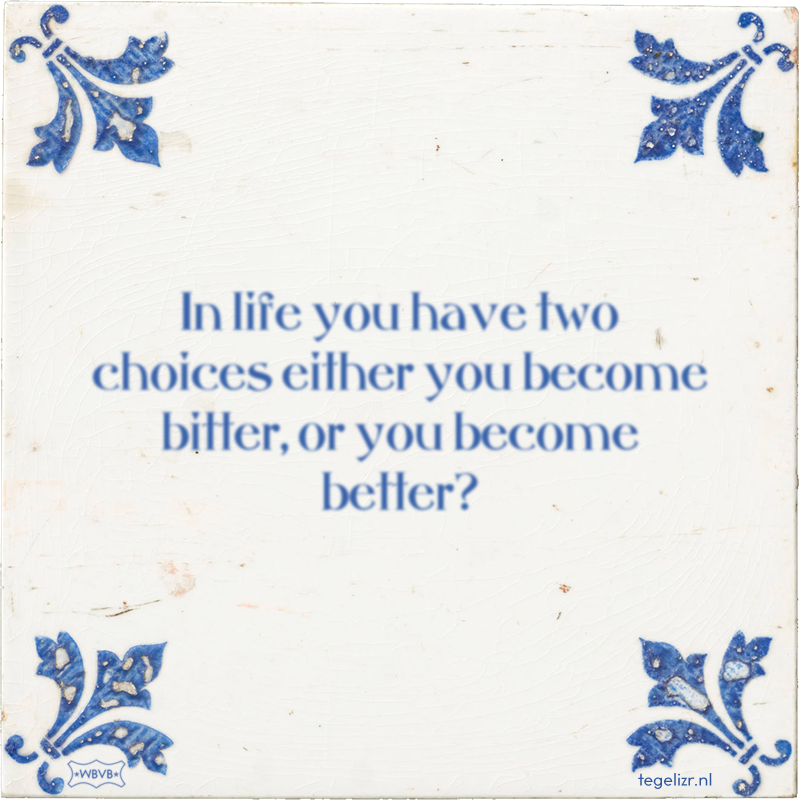 In life you have two choices either you become bitter, or you become better? - Online tegeltjes bakken
