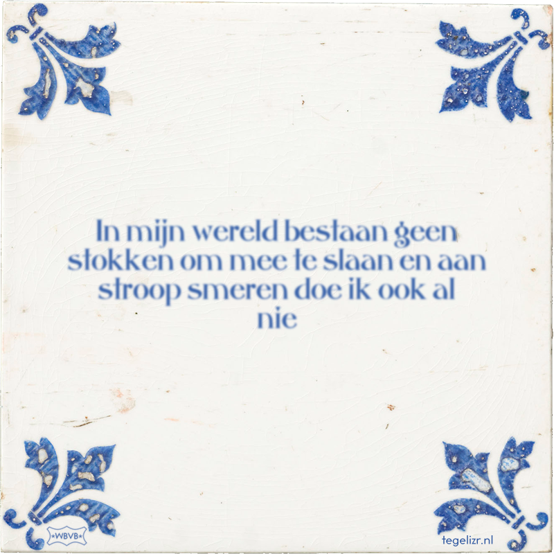 In mijn wereld bestaan geen stokken om mee te slaan en aan stroop smeren doe ik ook al nie - Online tegeltjes bakken
