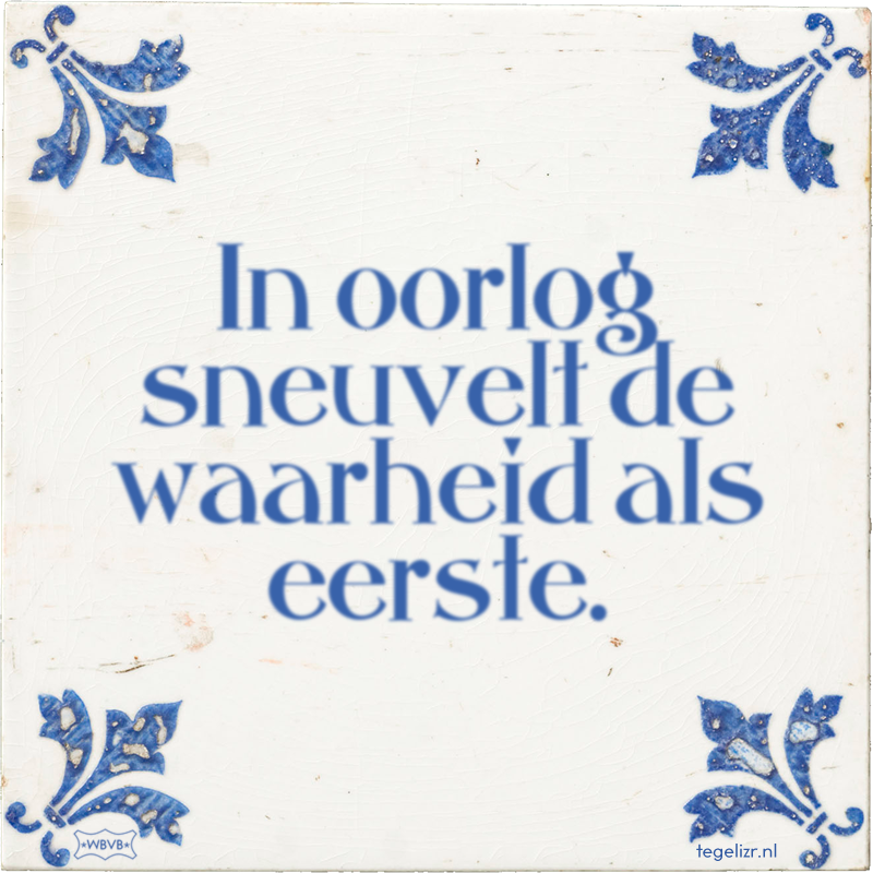 In oorlog sneuvelt de waarheid als eerste. - Online tegeltjes bakken