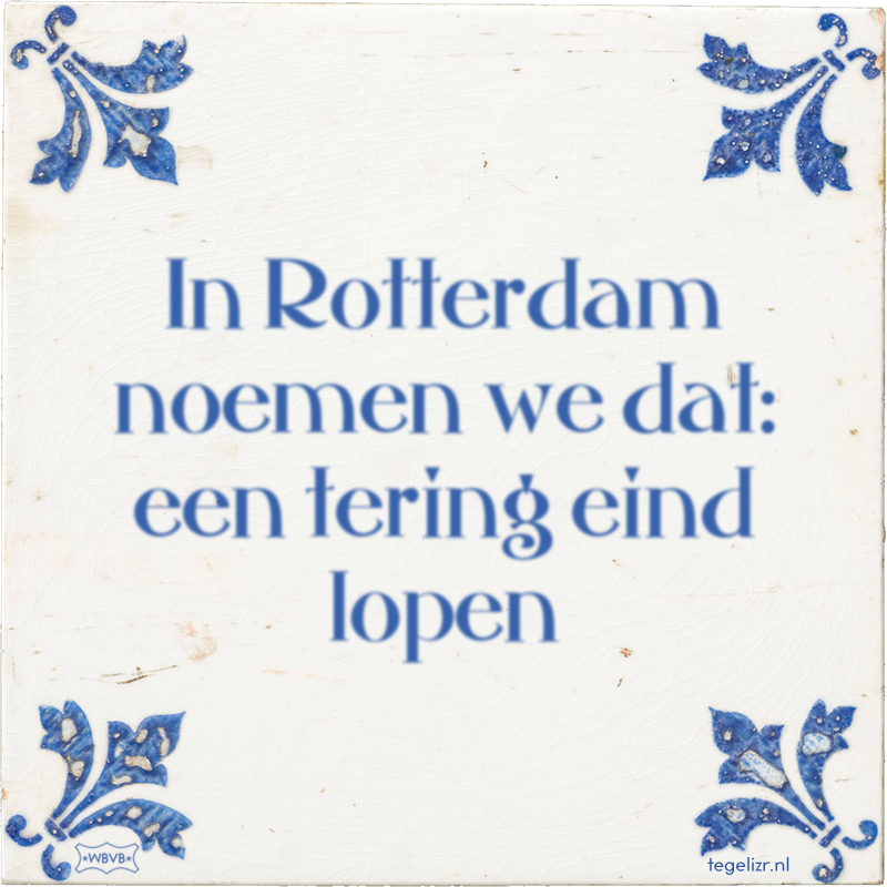 In Rotterdam noemen we dat: een tering eind lopen - Online tegeltjes bakken