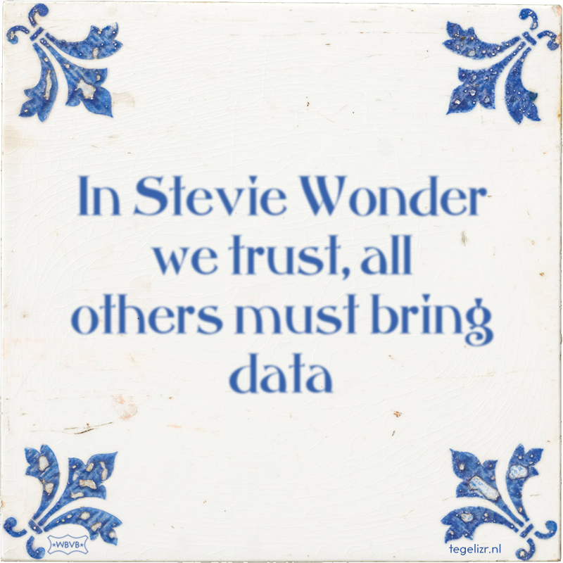 In Stevie Wonder we trust, all others must bring data - Online tegeltjes bakken