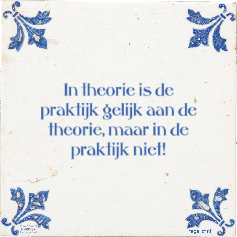 In theorie is de praktijk gelijk aan de theorie, maar in de praktijk niet! - Online tegeltjes bakken