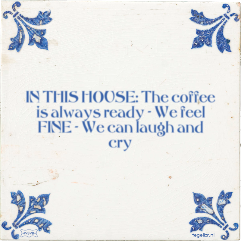 IN THIS HOUSE: The coffee is always ready - We feel FINE - We can laugh and cry - Online tegeltjes bakken