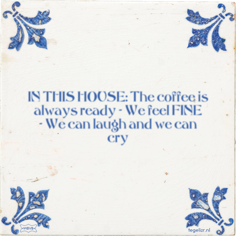 IN THIS HOUSE: The coffee is always ready - We feel FINE - We can laugh and we can cry - Online tegeltjes bakken