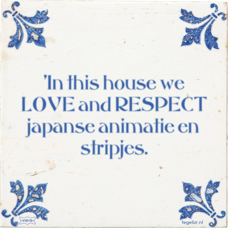 'In this house we LOVE and RESPECT japanse animatie en stripjes. - Online tegeltjes bakken