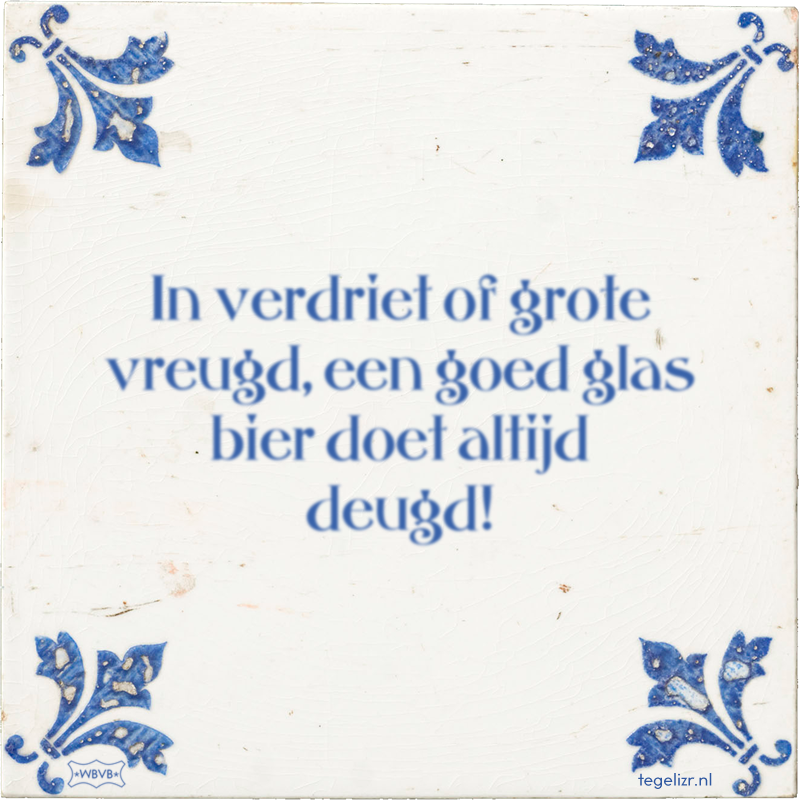 In verdriet of grote vreugd, een goed glas bier doet altijd deugd! - Online tegeltjes bakken