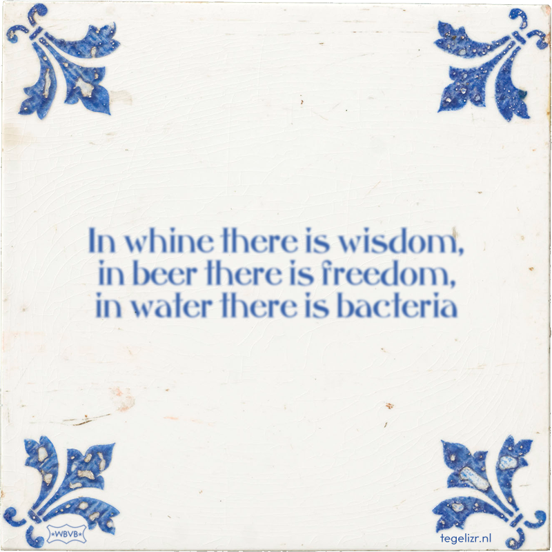 In whine there is wisdom, in beer there is freedom, in water there is bacteria - Online tegeltjes bakken