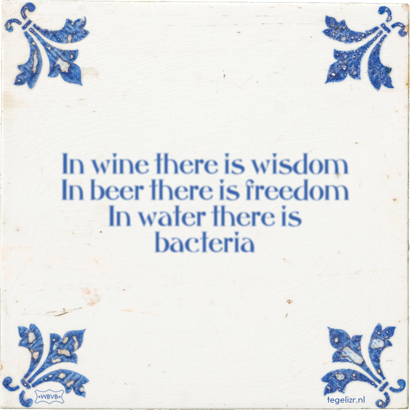 In wine there is wisdom In beer there is freedom In water there is bacteria - Online tegeltjes bakken