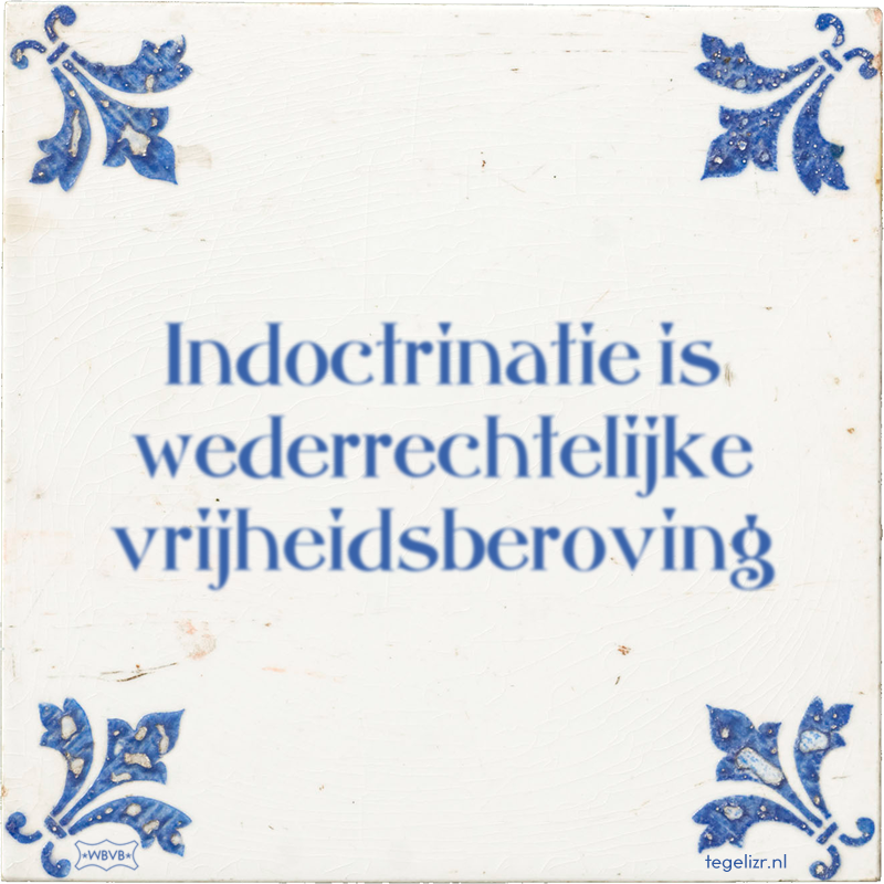 Indoctrinatie is wederrechtelijke vrijheidsberoving - Online tegeltjes bakken