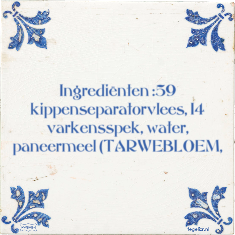Ingrediënten :59 kippenseparatorvlees, 14 varkensspek, water, paneermeel (TARWEBLOEM, - Online tegeltjes bakken