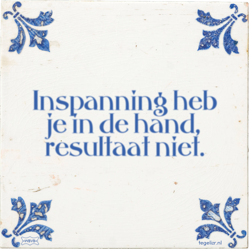 Inspanning heb je in de hand, resultaat niet. - Online tegeltjes bakken