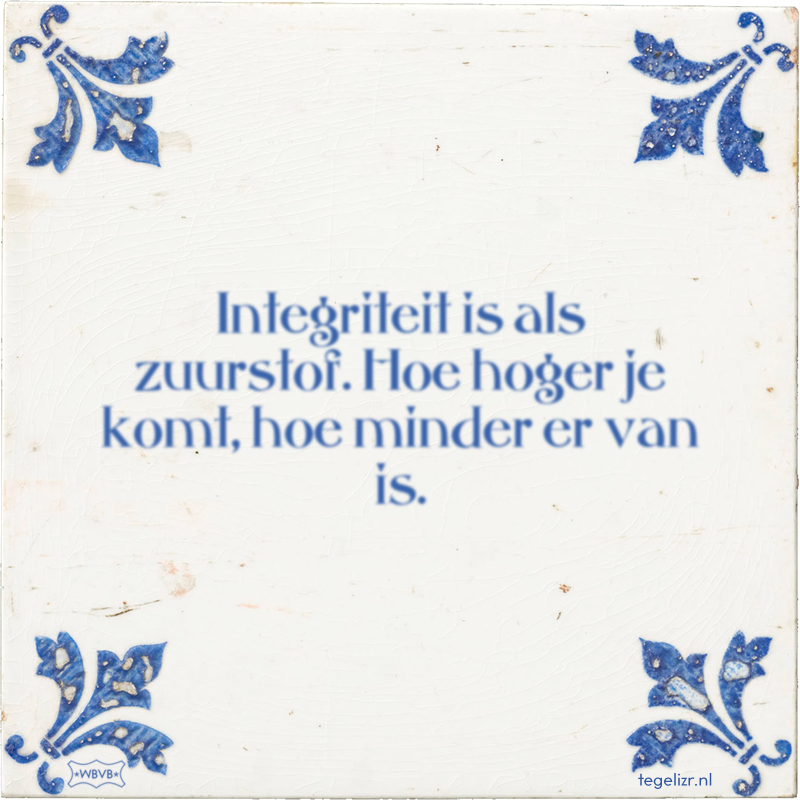 Integriteit is als zuurstof. Hoe hoger je komt, hoe minder er van is. - Online tegeltjes bakken