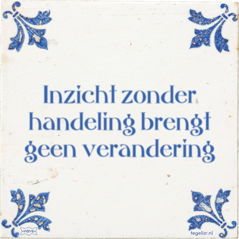 Inzicht zonder handeling brengt geen verandering - Online tegeltjes bakken