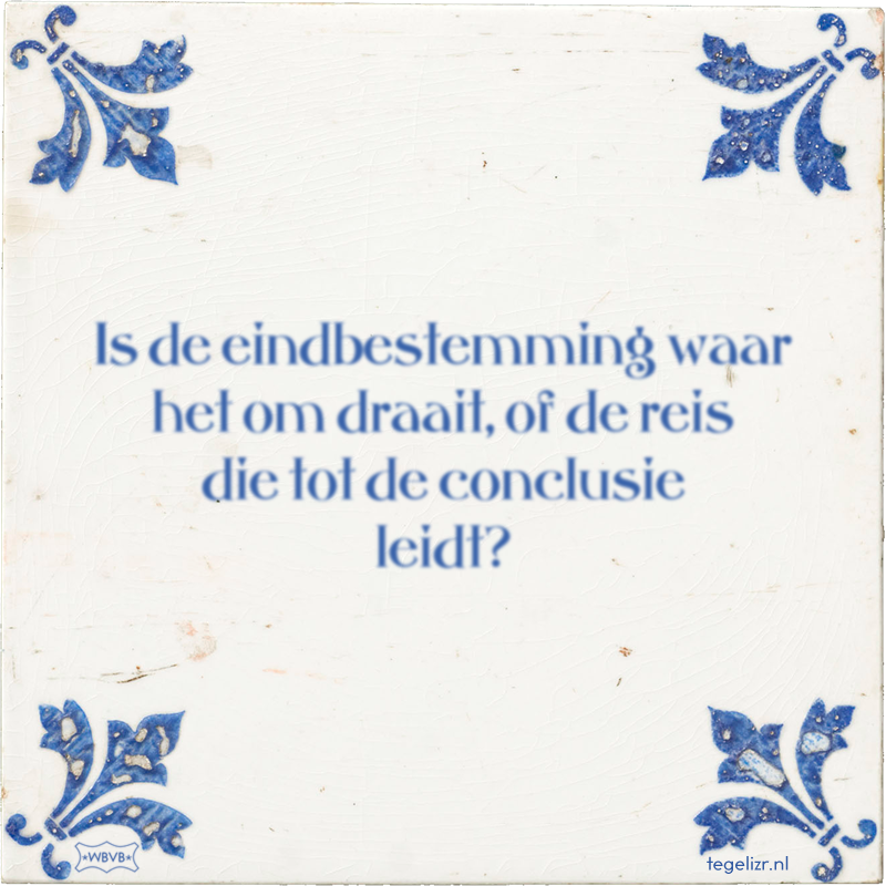 Is de eindbestemming waar het om draait, of de reis die tot de conclusie leidt? - Online tegeltjes bakken