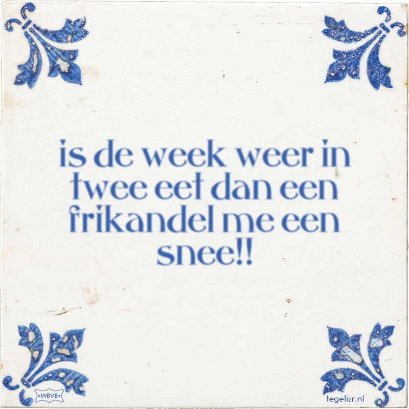 is de week weer in twee eet dan een frikandel me een snee!! - Online tegeltjes bakken