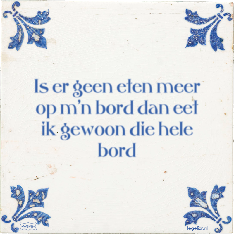 Is er geen eten meer op m'n bord dan eet ik gewoon die hele bord - Online tegeltjes bakken