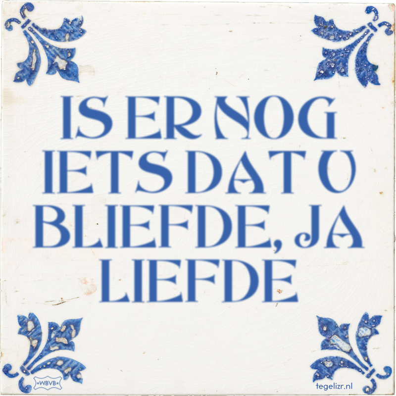 IS ER NOG IETS DAT U BLIEFDE, JA LIEFDE - Online tegeltjes bakken