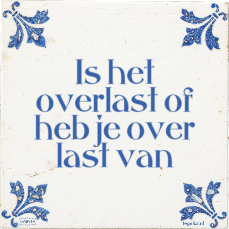 Is het overlast of heb je over last van - Online tegeltjes bakken