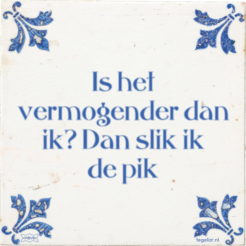 Is het vermogender dan ik? Dan slik ik de pik - Online tegeltjes bakken
