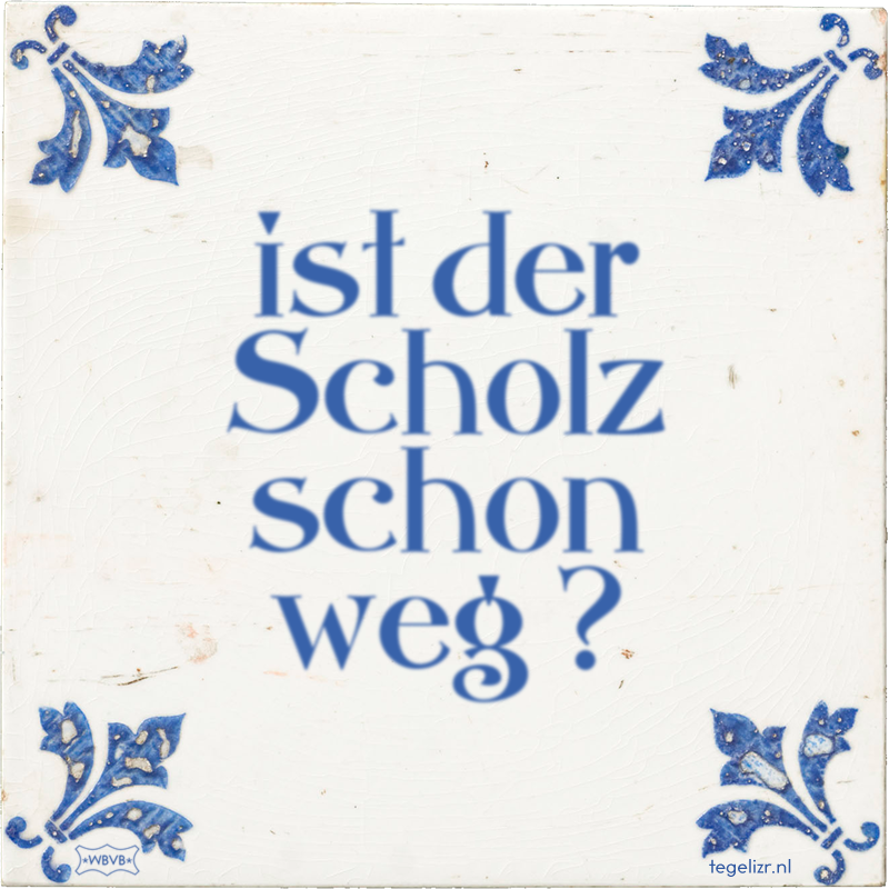 ist der Scholz schon weg ? - Online tegeltjes bakken