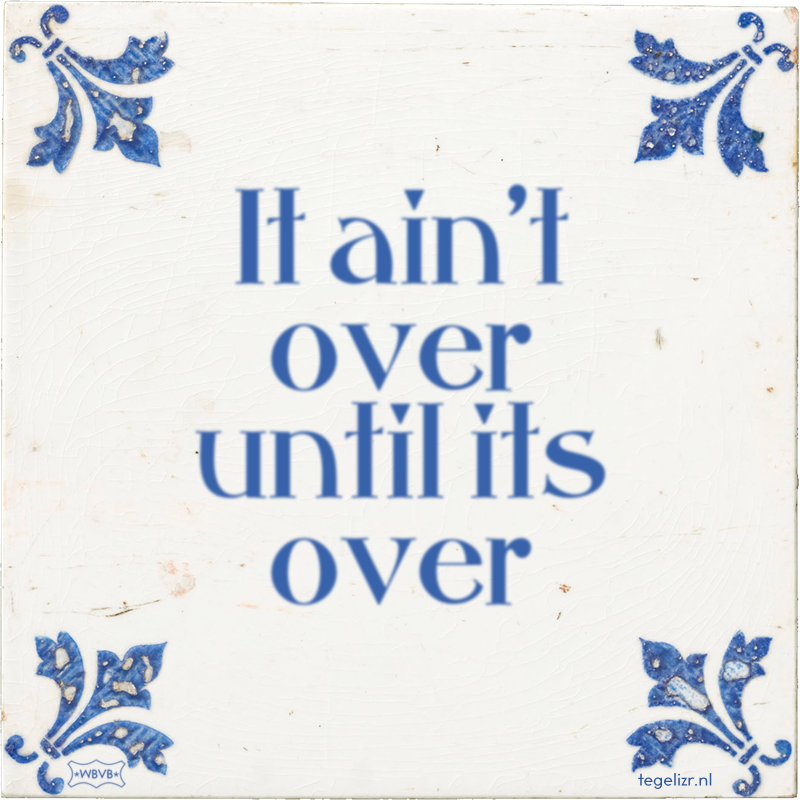 It ain't over until its over - Online tegeltjes bakken
