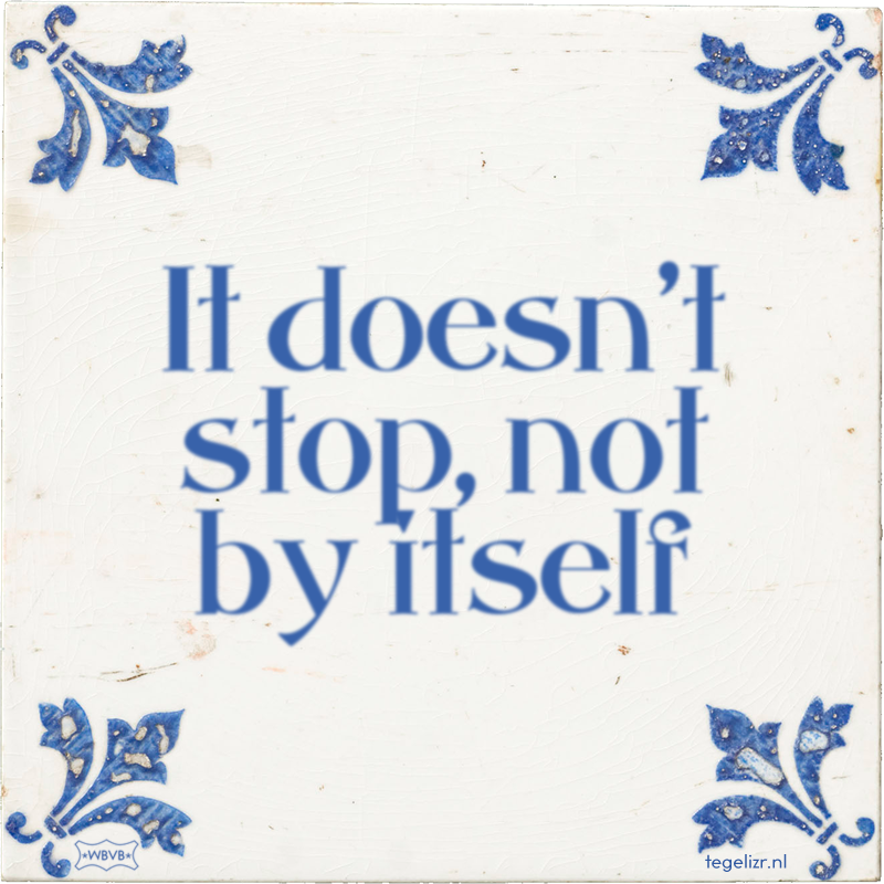 It doesn't stop, not by itself - Online tegeltjes bakken