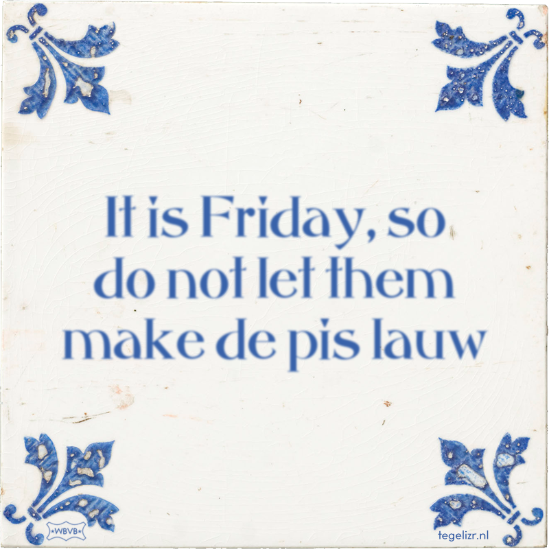 It is Friday, so do not let them make de pis lauw - Online tegeltjes bakken