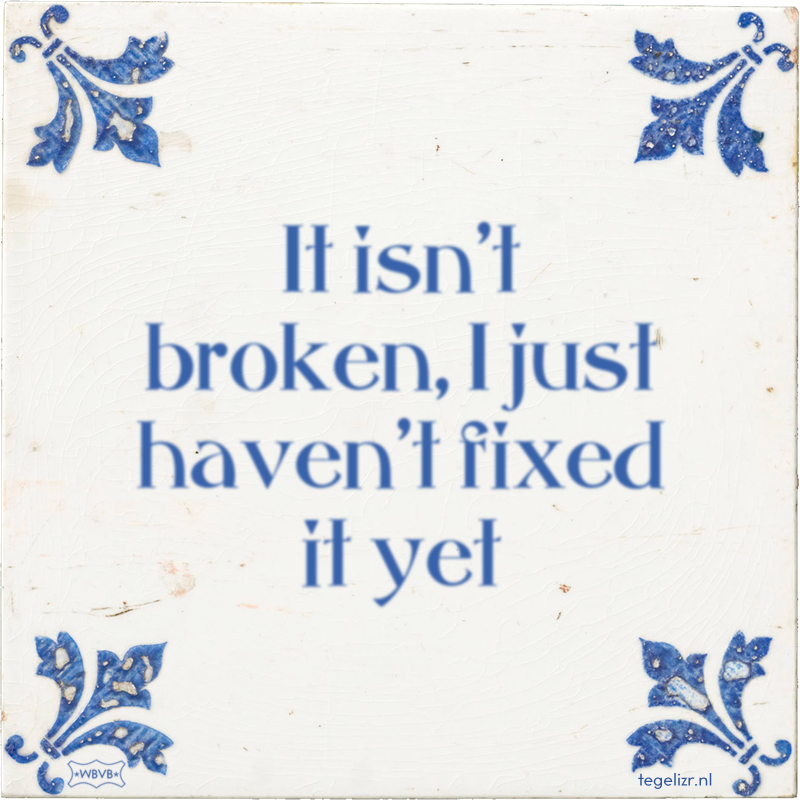 It isn't broken, I just haven't fixed it yet - Online tegeltjes bakken