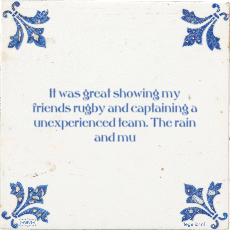 It was great showing my friends rugby and captaining a unexperienced team. The rain and mu - Online tegeltjes bakken