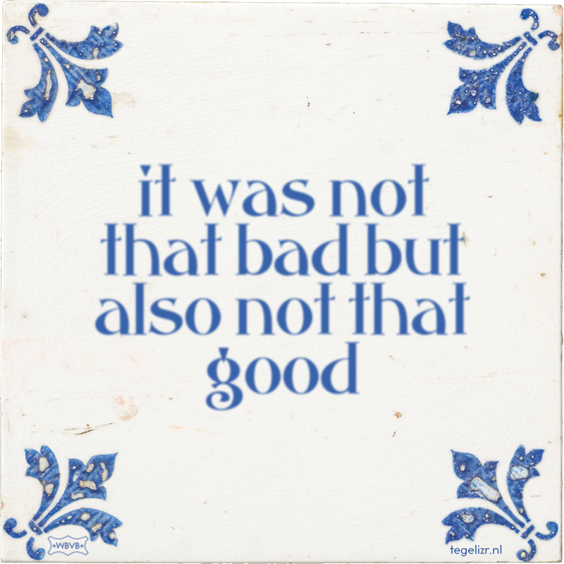 it was not that bad but also not that good - Online tegeltjes bakken