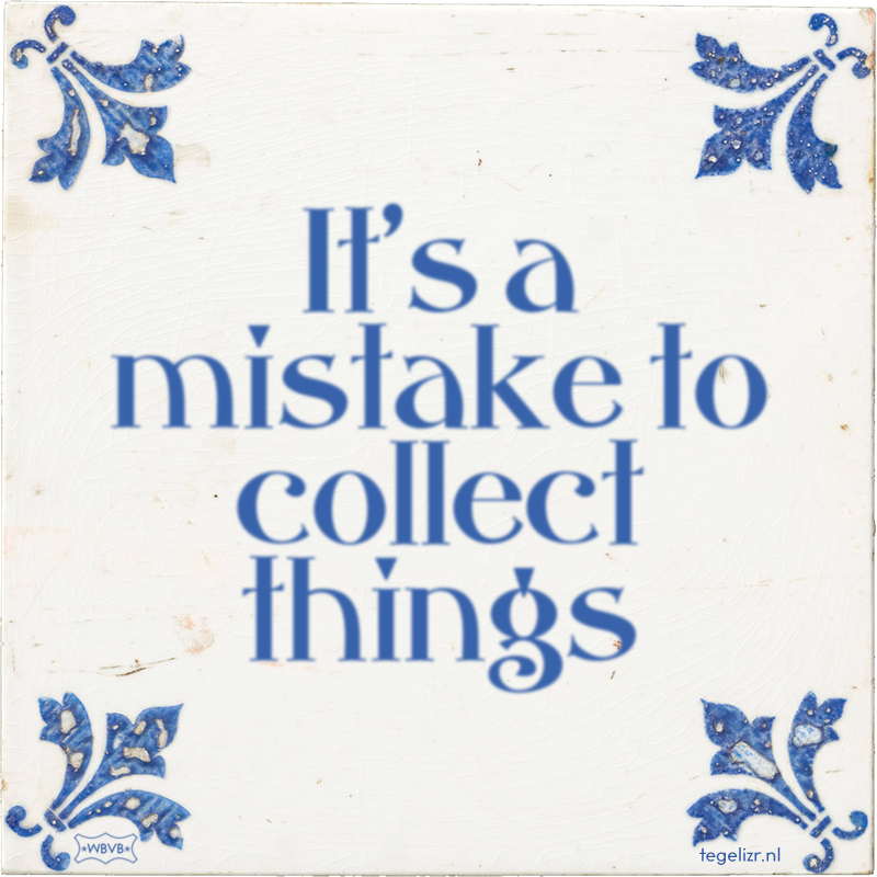 It's a mistake to collect things - Online tegeltjes bakken