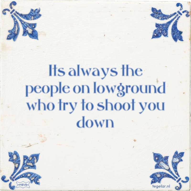 Its always the people on lowground who try to shoot you down - Online tegeltjes bakken